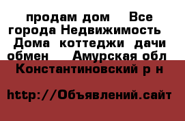 продам дом. - Все города Недвижимость » Дома, коттеджи, дачи обмен   . Амурская обл.,Константиновский р-н